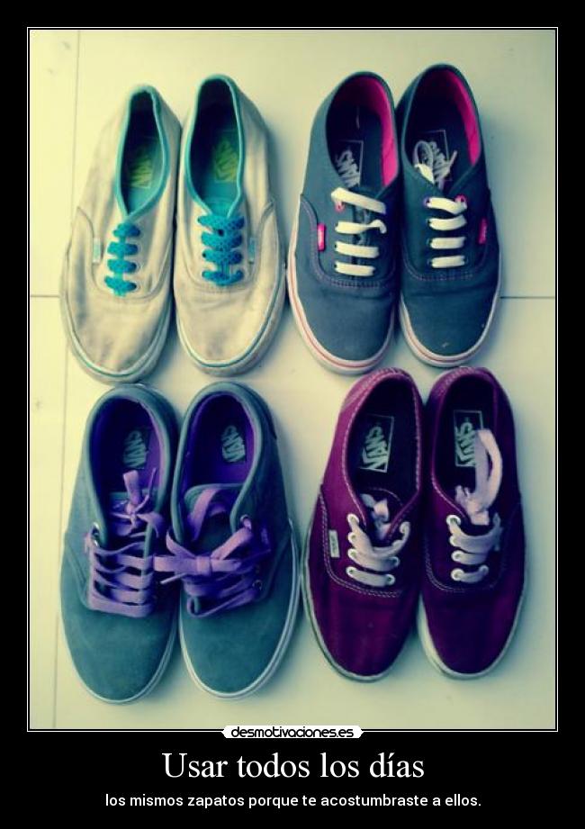 Usar todos los días - los mismos zapatos porque te acostumbraste a ellos.