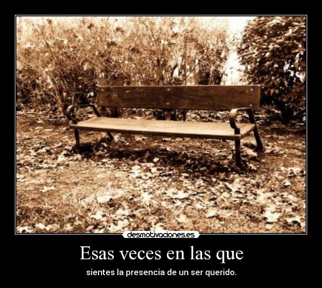 Esas veces en las que - sientes la presencia de un ser querido.