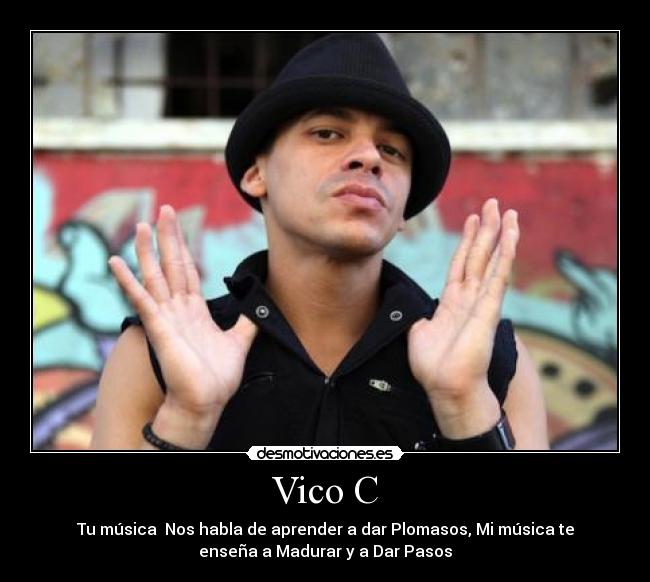 Vico C - Tu música  Nos habla de aprender a dar Plomasos, Mi música te
enseña a Madurar y a Dar Pasos