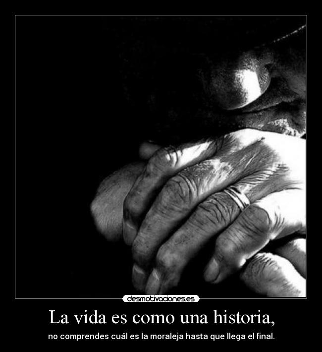 La vida es como una historia, - no comprendes cuál es la moraleja hasta que llega el final.