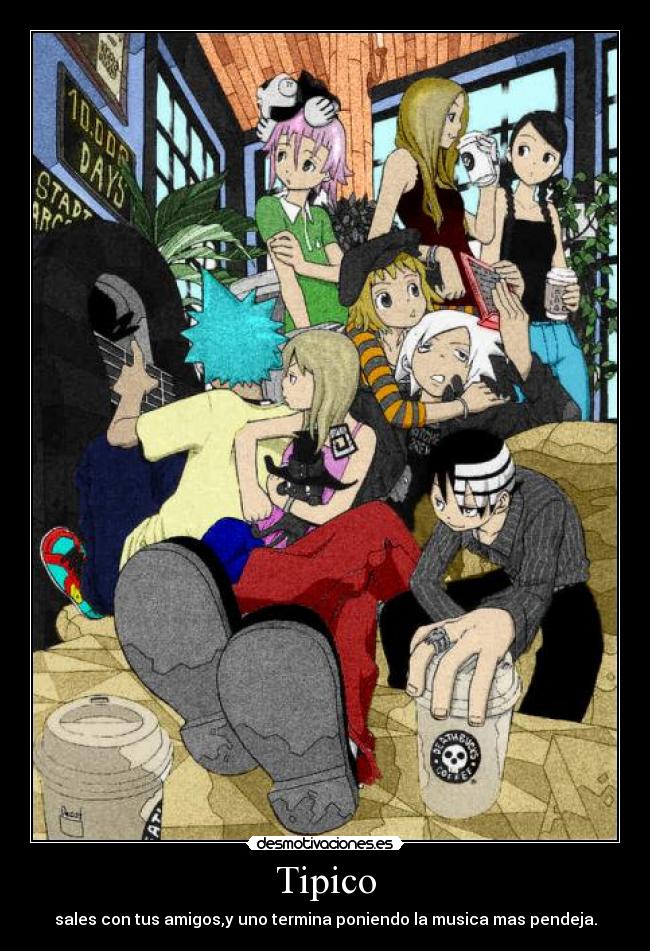Tipico - sales con tus amigos,y uno termina poniendo la musica mas pendeja.