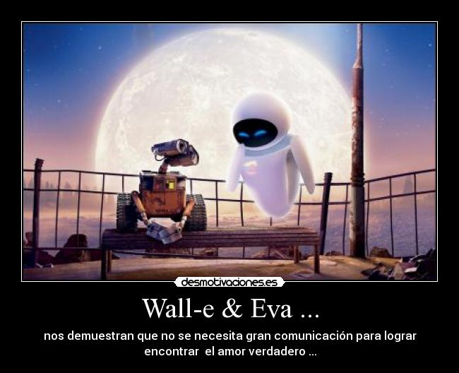 Wall-e & Eva ... - nos demuestran que no se necesita gran comunicación para lograr
encontrar  el amor verdadero ...