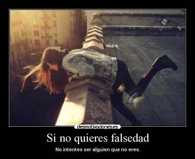 Si no quieres falsedad - No intentes ser alguien que no eres.