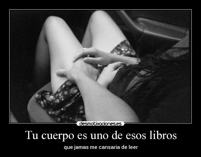 Tu cuerpo es uno de esos libros - que jamas me cansaria de leer
