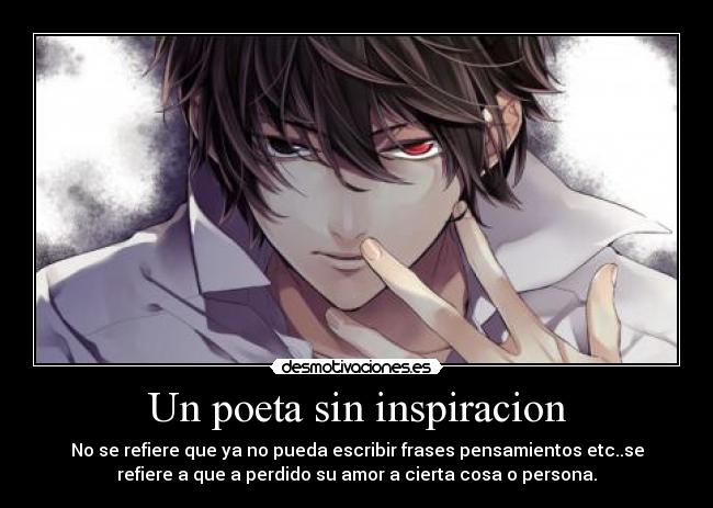 Un poeta sin inspiracion - No se refiere que ya no pueda escribir frases pensamientos etc..se
refiere a que a perdido su amor a cierta cosa o persona.