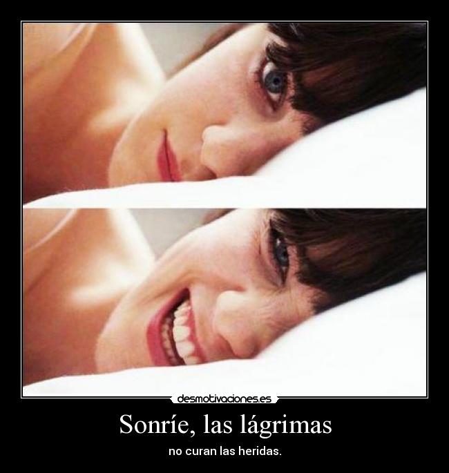 Sonríe, las lágrimas - no curan las heridas.