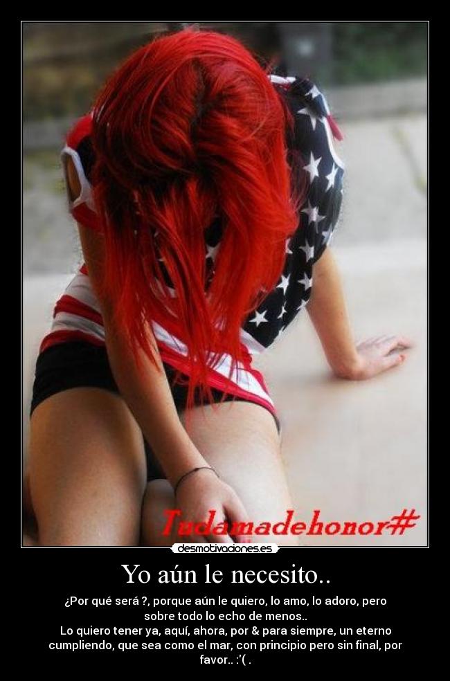 Yo aún le necesito.. - ¿Por qué será ?, porque aún le quiero, lo amo, lo adoro, pero
sobre todo lo echo de menos..
Lo quiero tener ya, aquí, ahora, por & para siempre, un eterno
cumpliendo, que sea como el mar, con principio pero sin final, por
favor.. :( .