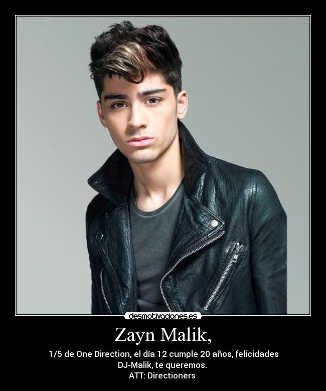 Zayn Malik, - 1/5 de One Direction, el día 12 cumple 20 años, felicidades DJ-Malik, te queremos. 
ATT: Directioners ♥