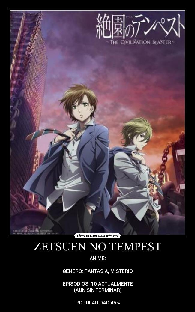 ZETSUEN NO TEMPEST - ANIME:
GENERO: FANTASIA, MISTERIO
EPISODIOS: 10 ACTUALMENTE
(AUN SIN TERMINAR)
POPULADIDAD 45%