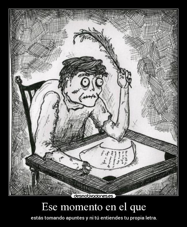 Ese momento en el que - estás tomando apuntes y ni tú entiendes tu propia letra.