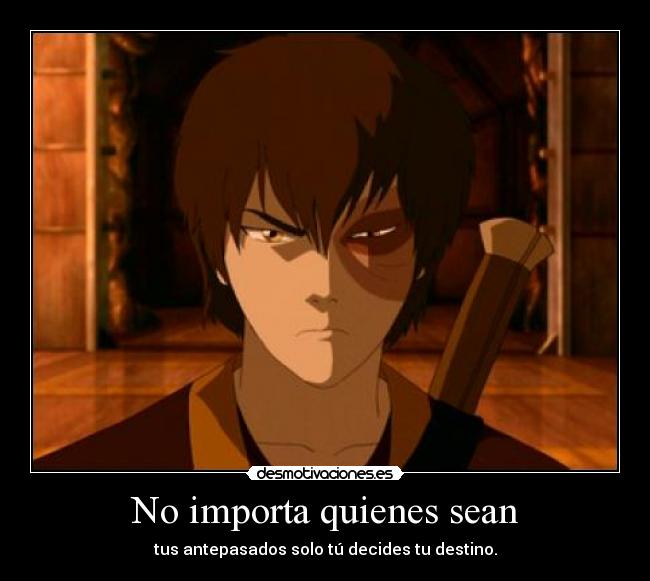 No importa quienes sean - tus antepasados solo tú decides tu destino.