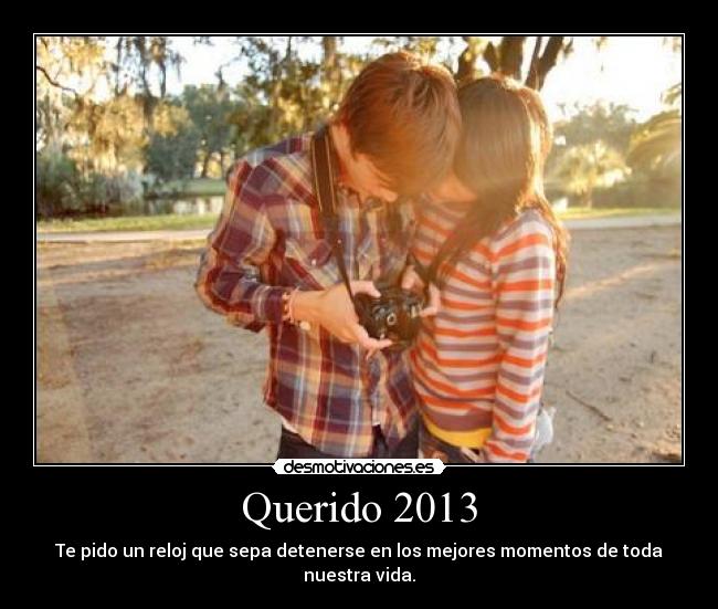 Querido 2013 - Te pido un reloj que sepa detenerse en los mejores momentos de toda nuestra vida.