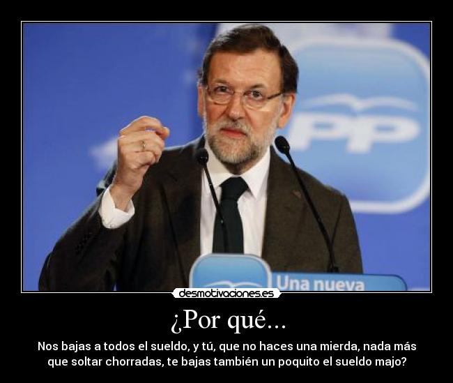 ¿Por qué... - Nos bajas a todos el sueldo, y tú, que no haces una mierda, nada más
que soltar chorradas, te bajas también un poquito el sueldo majo?