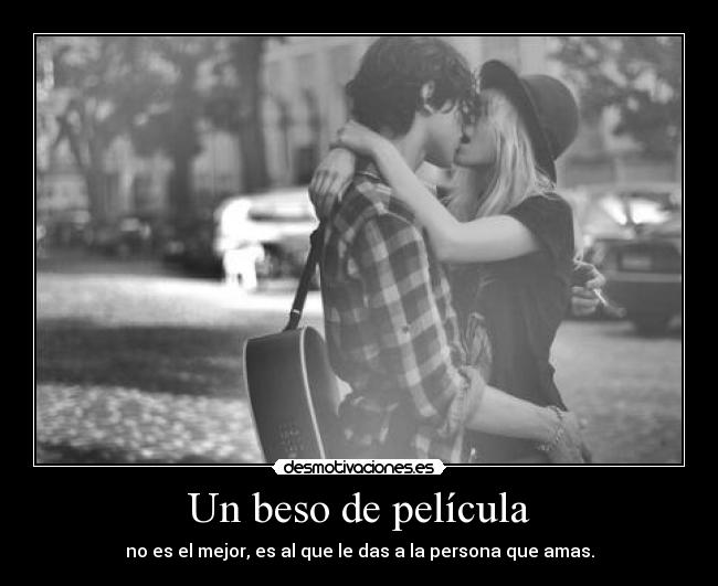 Un beso de película - no es el mejor, es al que le das a la persona que amas.