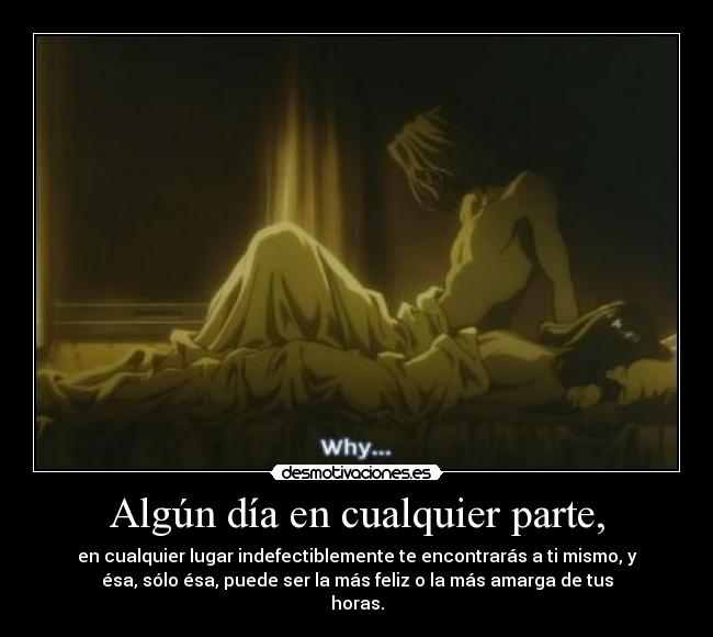 Algún día en cualquier parte, - en cualquier lugar indefectiblemente te encontrarás a ti mismo, y
ésa, sólo ésa, puede ser la más feliz o la más amarga de tus
horas.