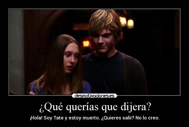 ¿Qué querías que dijera? - ¡Hola! Soy Tate y estoy muerto. ¿Quieres salir? No lo creo.