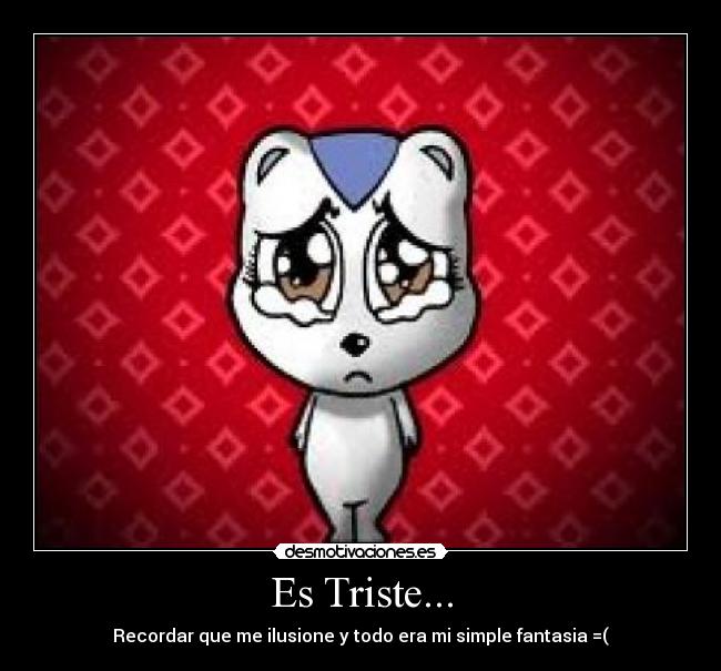 Es Triste... - Recordar que me ilusione y todo era mi simple fantasia =(