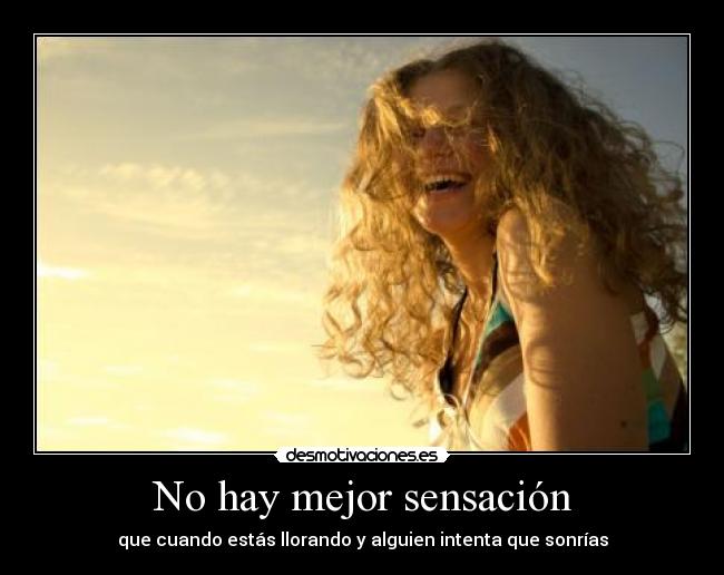 No hay mejor sensación - que cuando estás llorando y alguien intenta que sonrías