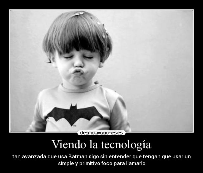 Viendo la tecnología - tan avanzada que usa Batman sigo sin entender que tengan que usar un
simple y primitivo foco para llamarlo