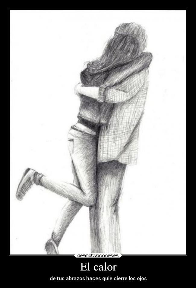 El calor - de tus abrazos haces quie cierre los ojos