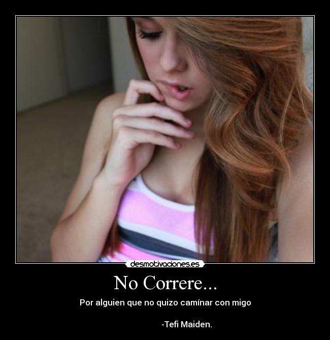 No Correre... - Por alguien que no quizo camínar con migo
-Tefi Maiden.