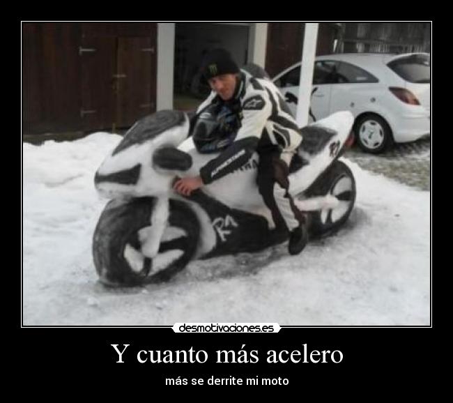 Y cuanto más acelero - más se derrite mi moto