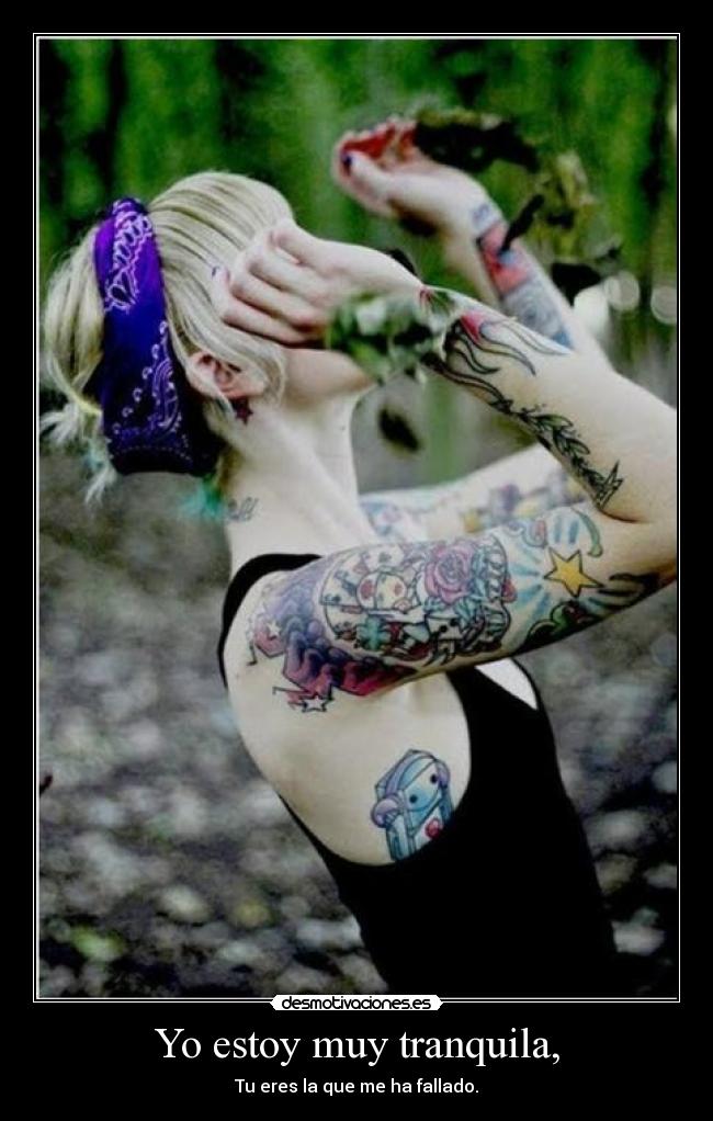Yo estoy muy tranquila, - Tu eres la que me ha fallado.