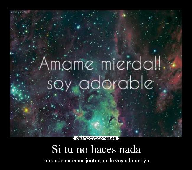 Si tu no haces nada - Para que estemos juntos, no lo voy a hacer yo.