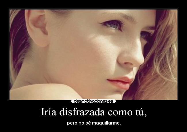 Iría disfrazada como tú, - pero no sé maquillarme.
