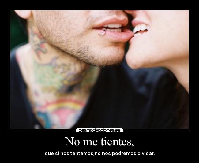 No me tientes, - que si nos tentamos,no nos podremos olvidar.