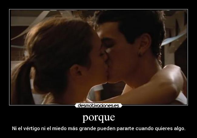 porque - Ni el vértigo ni el miedo más grande pueden pararte cuando quieres algo.