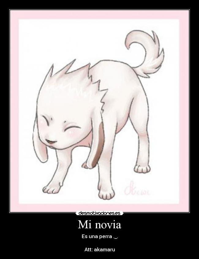 Mi novia - Es una perra ._.

Att: akamaru