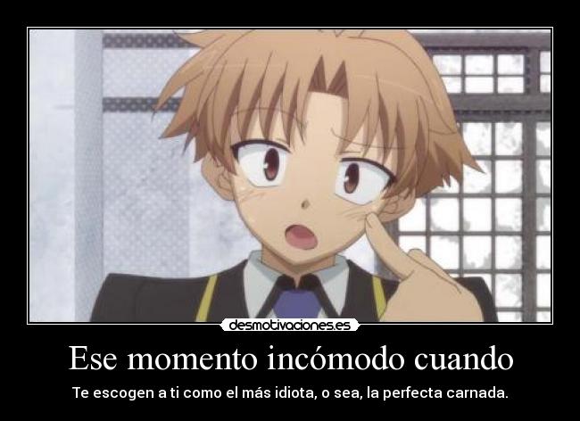 Ese momento incómodo cuando - Te escogen a ti como el más idiota, o sea, la perfecta carnada.