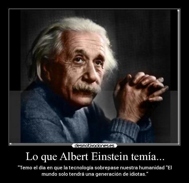 Lo que Albert Einstein temía... - Temo el día en que la tecnología sobrepase nuestra humanidad El
mundo solo tendrá una generación de idiotas.