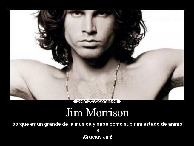 Jim Morrison - porque es un grande de la musica y sabe como subir mi estado de animo :3
¡Gracias Jim!