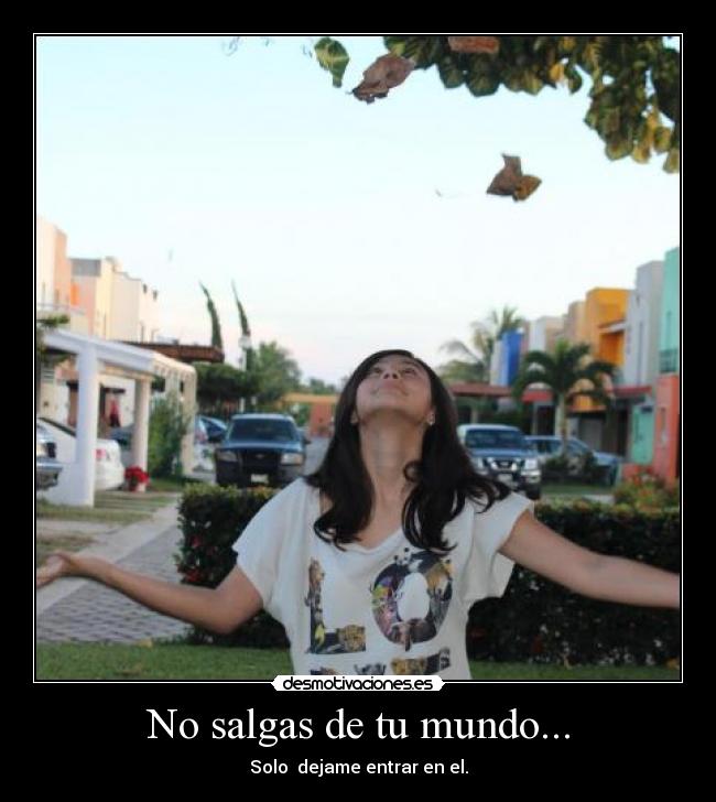 No salgas de tu mundo... -