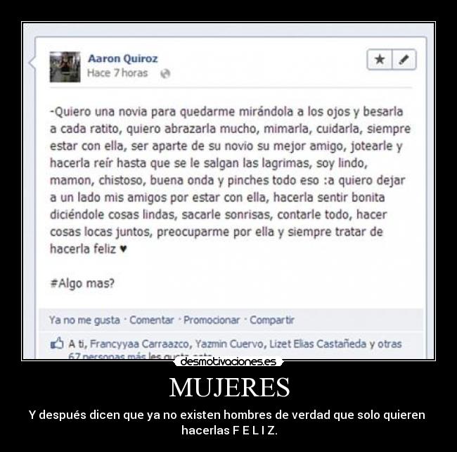 MUJERES - Y después dicen que ya no existen hombres de verdad que solo quieren 
hacerlas F E L I Z.