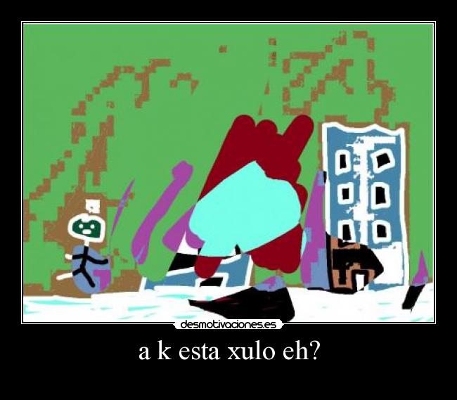 a k esta xulo eh? -