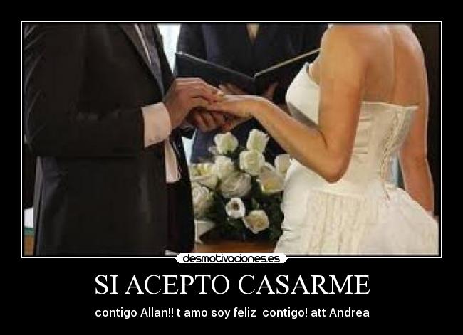 SI ACEPTO CASARME - contigo Allan!! t amo soy feliz contigo! att Andrea