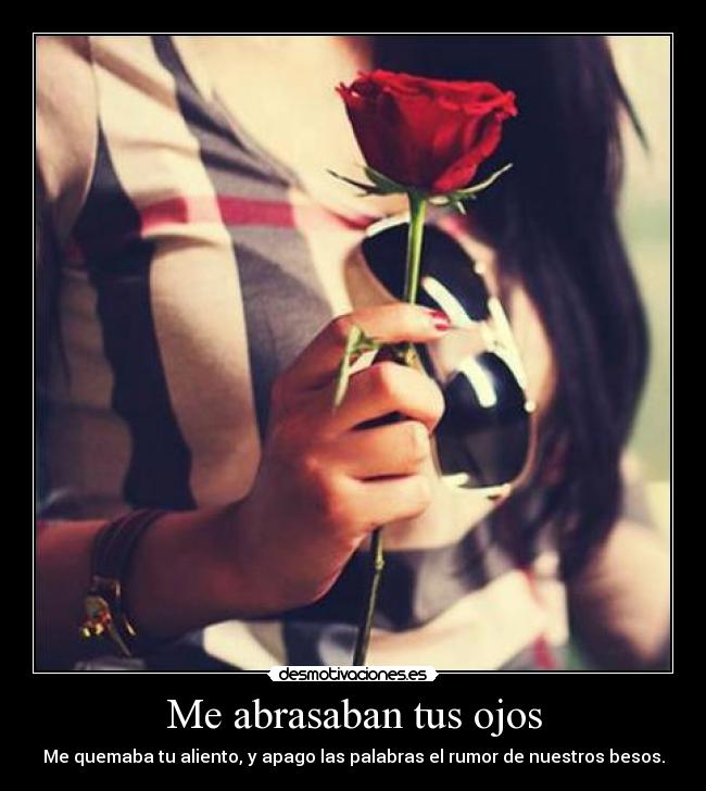 Me abrasaban tus ojos - Me quemaba tu aliento, y apago las palabras el rumor de nuestros besos.