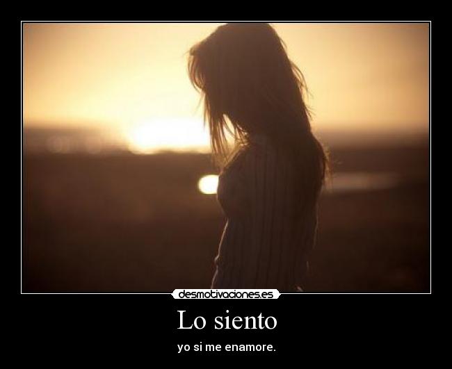 Lo siento - yo si me enamore.