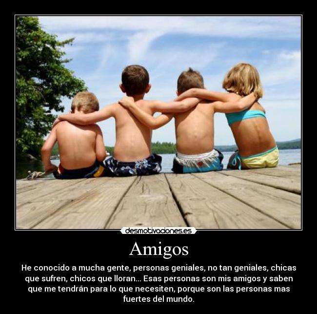 Amigos - He conocido a mucha gente, personas geniales, no tan geniales, chicas
que sufren, chicos que lloran... Esas personas son mis amigos y saben
que me tendrán para lo que necesiten, porque son las personas mas
fuertes del mundo.