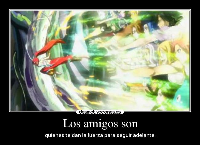 Los amigos son - quienes te dan la fuerza para seguir adelante.