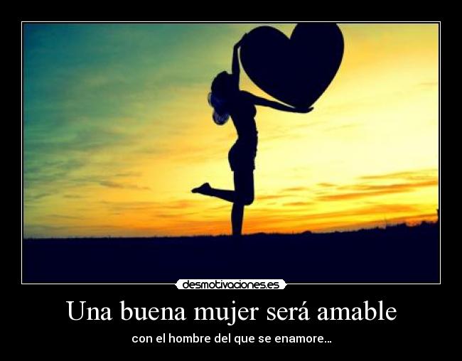 Una buena mujer será amable - con el hombre del que se enamore…