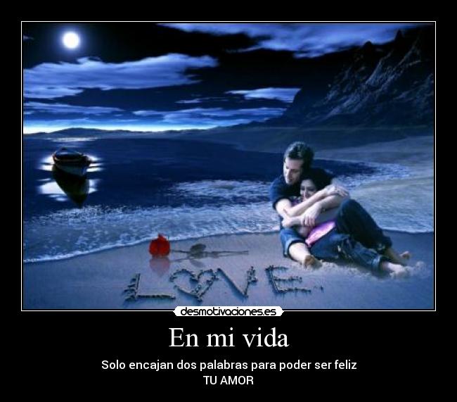 En mi vida - Solo encajan dos palabras para poder ser feliz
TU AMOR