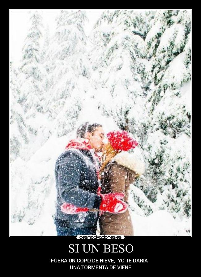 SI UN BESO - FUERA UN COPO DE NIEVE, YO TE DARÍA
UNA TORMENTA DE VIENE