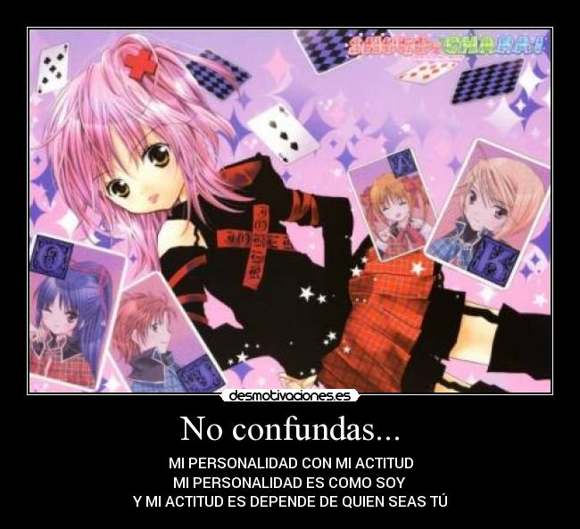 No confundas... - MI PERSONALIDAD CON MI ACTITUD
MI PERSONALIDAD ES COMO SOY
Y MI ACTITUD ES DEPENDE DE QUIEN SEAS TÚ