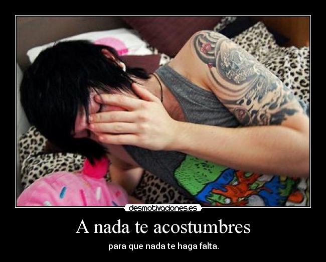 A nada te acostumbres - para que nada te haga falta.