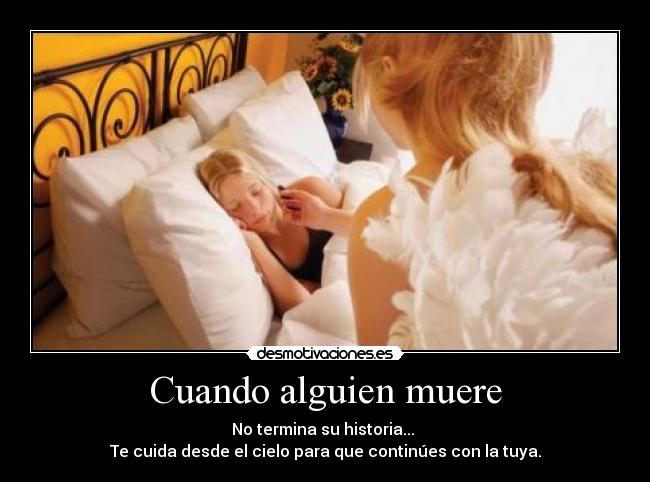 Cuando alguien muere - No termina su historia...
Te cuida desde el cielo para que continúes con la tuya.