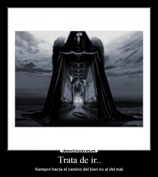 Trata de ir.. - Siempre hacia el camino del bien no al del mal.